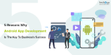 5 Reasons Why Android App Development Is The Key To Business’s Success