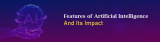 Features Of Artificial Intelligence And Its Impact