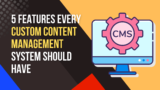5 Features Every Custom Content Management System Should Have