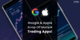 Google & Apple Scrap Off Multiple Trading Apps!