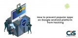 How To Prevent Popular Apps On Google Android Platform From Hacking