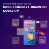 5 Ways You Can Develop User and Google Friendly E-Commerce Mobile App