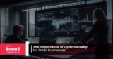 The Importance of Cybersecurity for Small Businesses
